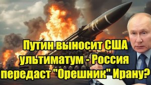 Только что! Путин выносит США ультиматум - Россия передаст Орешник Ирану