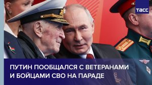 Путин пообщался с ветеранами и бойцами СВО на параде