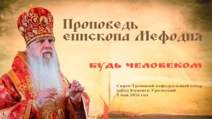Будь человеком | Проповедь епископа Мефодия