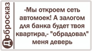 -Мы откроем сеть автомоек! А залогом для банка будет твоя квартира,- «обрадовал» меня деверь