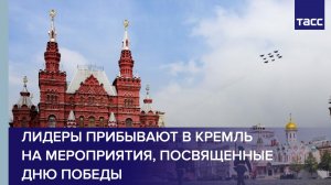 Лидеры прибывают в Кремль на мероприятия, посвященные Дню Победы