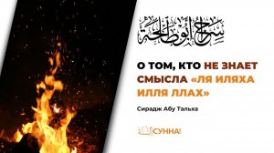 О том, кто не знает смысла «Ля иляха илля-Ллах» | Сирадж Абу Тальха