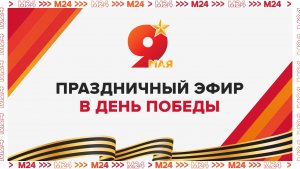 Праздничный эфир в День Победы — Москва 24