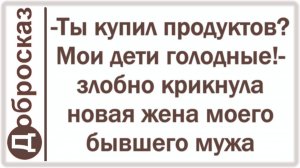 -Ты купил продуктов? Мои дети голодные!- злобно крикнула новая жена моего бывшего мужа
