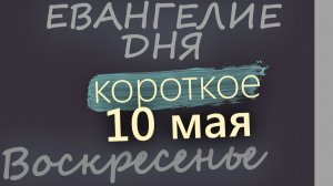 10 мая Воскресенье Евангелие дня 2026 короткое!