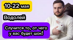 Водолей - 10-22 мая. Гороскоп. Случится то, от чего у вас будет шок!