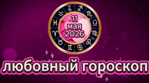 Любовный гороскоп на 11 мая 2026 года