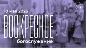Воскресное богослужение 10.05.2026 в 10:00