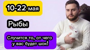Рыбы - 10-22 мая. Гороскоп. Случится то, от чего у вас будет шок!