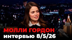 Молли Гордон, перевод интервью от 8 мая 2026 г.