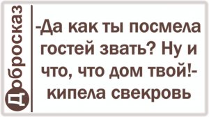 -Да как ты посмела гостей звать? Ну и что, что дом твой!- кипела свекровь
