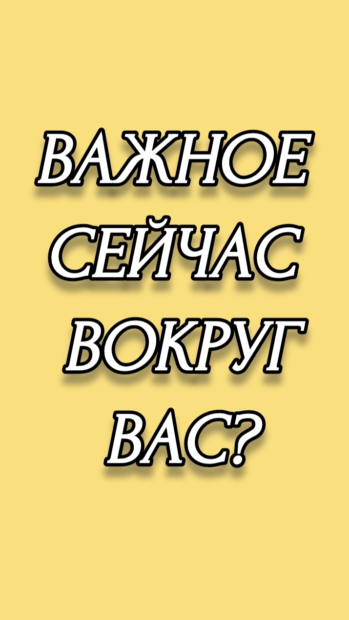 ВАЖНОЕ СЕЙЧАС ВОКРУГ ВАС?