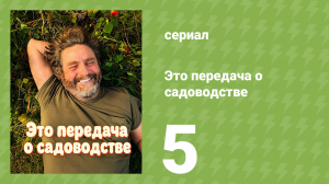 Это передача о садоводстве 5 серия (документальный сериал, 2026)