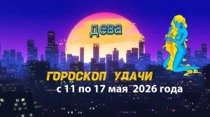 Гороскоп удачи на неделю с 11 по 17 мая 2026 года. Дева
