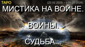 МИСТИКА НА ВОЙНЕ. ВОИНЫ. СУДЬБА... (ТАРО. 22.02.2025 - v.09.05.2026)