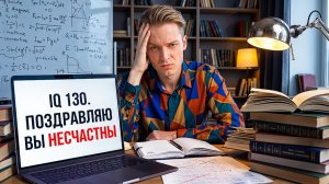 СЛИШКОМ УМНЫЕ И ГРУСТНЫЕ// Почему высокий IQ не делает вас счастливым