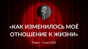 «Как изменилось моё отношение к жизни» Павел 03.05.2026