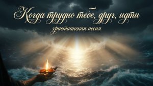 Когда трудно тебе, друг, идти | ХРИСТИАНСКАЯ ПЕСНЯ