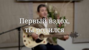 «Первый вздох, ты родился» — Христианские песни