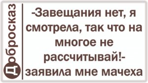 -Завещания нет, я смотрела, так что на многое не рассчитывай!- заявила мне мачеха
