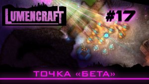 Lumencraft #17 Прохождение кампании «Точка «бета»»