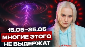 Готовьтесь! Жёсткое судьбоносное время с 15.05 по 25.05