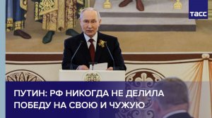 Россия никогда не делила Победу на свою и чужую, заявил Путин