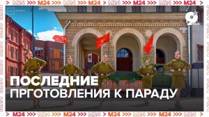 Финальные приготовления к Параду Победы - Москва 24Финальные приготовления к Параду Победы