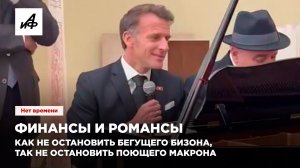 Финансы и романсы. Как не остановить бегущего бизона, так не остановить поющего Макрона
