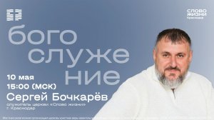 «Доверяйся Господу и не полагайся на разум свой» / Сергей Бочкарёв / Богослужение 10 мая 2026