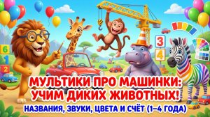 Мультики про машинки: учим диких животных — названия, звуки, цвета и счёт (1–4 года)