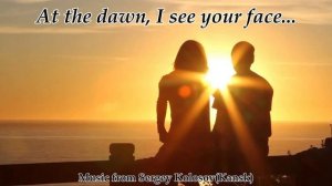 At the dawn, I see your face...(Music from Sergey Kolosov)