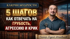 КЛЮЧИ МУДРОСТИ «5 шагов, как отвечать на грубость, агрессию и крик» Пастор Андрей Шаповалов