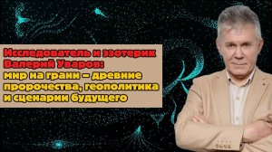 Исследователь и эзотерик Валерий Уваров: мир на грани – древние пророчества и сценарии будущего