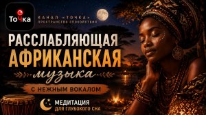 Расслабляющая африканская музыка с нежным вокалом 🌙 Медитация для глубокого сна