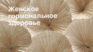ЖЕНСКОЕ ГОРМОНАЛЬНОЕ ЗДОРОВЬЕ