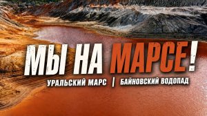 МЫ НА МАРСЕ! УРАЛЬСКИЙ МАРС, БАЙНОВСКИЙ ВОДОПАД.