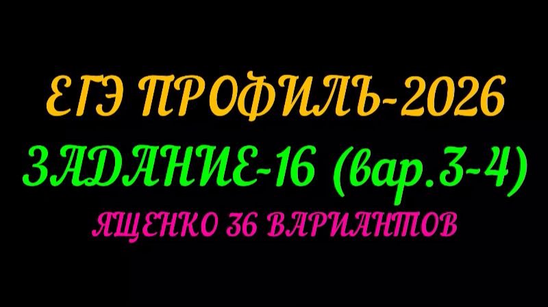 ЕГЭ ПРОФИЛЬ-2026. ЗАДАНИЕ-16 (вар.3-4) ЯЩЕНКО 36 ВАРИАНТОВ