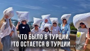 ЧТО БЫЛО В ТУРЦИИ, ТО ОСТАЕТСЯ В ТУРЦИИ...