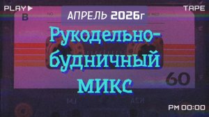 Рукодельно-будничный микс. Апрель 2026г