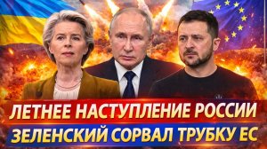 Летнее наступление России! Зеленский оборвал трубку с Европой! Украина готовится проиграть