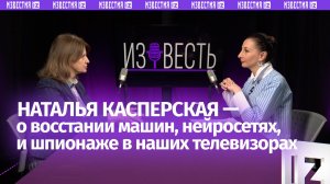 Ждать ли восстания машин, и как за нами шпионит телевизор. Наталья Касперская в подкасте «Известь»