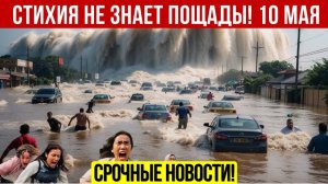 Новости Сегодня 10.05.2026 - Катаклизмы за сегодня❗ ЧП❗ События дня ❗ Россия США Китай Европа Индия❗
