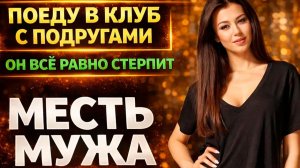 ПОЕДУ В КЛУБ С ПОДРУГАМИ ОН ВСЁ РАВНО СТЕРПИТ I МЕСТЬ МУЖА