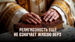 Религиозность ещё не означает живую веру
