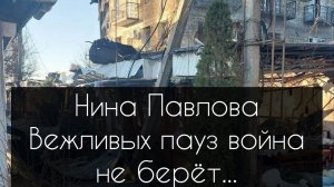Нина Павлова — Вежливых пауз война не берёт...