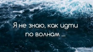 Я не знаю, как идти по волнам...
