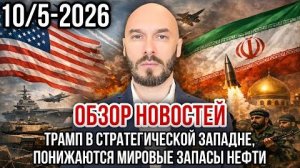 ОБЗОР НОВОСТЕЙ 10/5/2026 ТРАМП В СТРАТЕГИЧЕСКОЙ ЗАПАДНЕ, ПОНИЖАЮТСЯ МИРОВЫЕ ЗАПАСЫ НЕФТИ