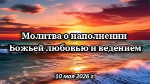 Молитва о наполнении Божьей любовью и ведением (10 мая 2026 г.)