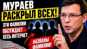 🔥 МУРАЕВ РАСКРЫЛ ВСЕХ! Эти фамилии обсуждает весь интернет.